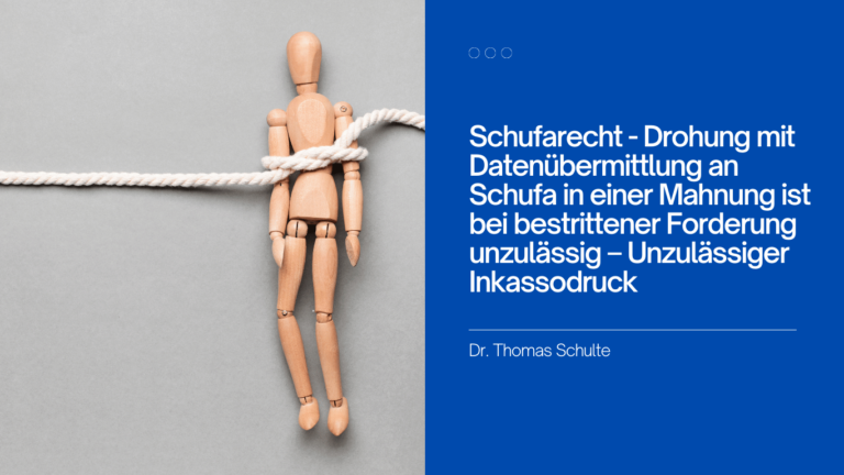 Schufarecht - Drohung mit Datenübermittlung an Schufa in einer Mahnung ist bei bestrittener Forderung unzulässig – Unzulässiger Inkassodruck - Dr Thomas Schulte